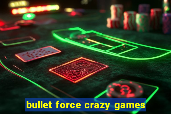 bullet force crazy games